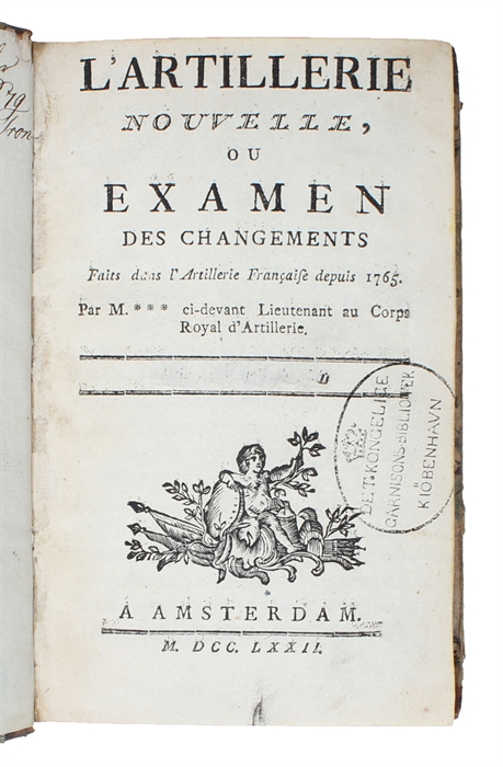 L'Artillerie Nouvelle, ou Examen des Changements faits dans l'Artillerie depuis 1765. Par M.*** ci-devant Lieutnant au Corps Royal d'Artillerie.