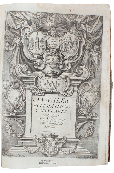 Annales eclesiasticos y seculares de la muy noble, y muy leal Ciudad de Sevilla, Metropoli de la Andaluzia, que contienen sus mas principales Memorias. Desde el Ano de 1246. En que emprendio conquistarla del poder de los Moros, el gloriosissimo rey S. ...