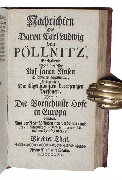 Nachrichten des Baron.... von Pöllnitz, enthaltend was derselbe auf seinen Reisen besonderes angemercket, nicht weniger die Eigenschaften dererjenigen Personen, woraus die wornehmste Hofe in Europa bestehen. Aus der Französischen neu=verbessert= und um...