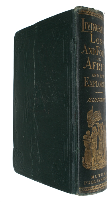 Livingstone Lost and Found, or Africa and its explorers. A complete account of the country and its inhabitants, their customs, manners, &c of the prominent missionary stations, of the diamond and gold fields, and the explorations made; with a Comprehe...