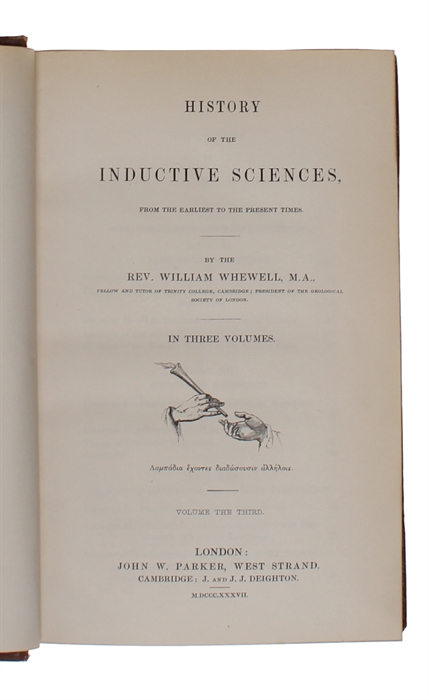 History of the Inductive Sciences. From the Earliest to the Present Times. In three volumes. + The Philosophy of the Inductive Sciences, Founded upon their History. In two volumes. Five volumes in all. 