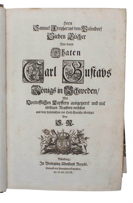 Sieben Bücher von den Thaten Carl Gustavs Königs in Schweden, Mit Vortrefflichen Kupffern ausgezieret und mit nöthigen Registern versehen aus dem Lateinischen ins Hoch=Teutsche übersetzet von S.R.