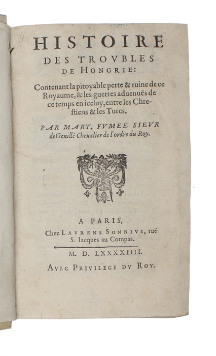 Histoire des troubles de Hongrie. Contenant la pitoyable perte & ruine de ce Royaume, & les guerres aduenuës de ce temps en iceluy, entre les Chrestiens & les Turcs