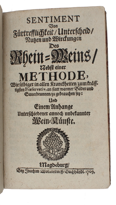 Sentiment von Fürtrefflichkeit, Unterscheid, Nutzen und Wirckungen des Rhein-Weins Nebst einer Methode, wie selbiger in allen Kranckheiten zum kräfftigsten Præservativ, an statt warmer Bäder und Sauerbrunnen zu gebrauchen sey: und einem Anhange unt...