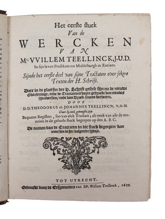 Alle de Werken Van Mr. VVillem Teellinck, J.U.D. In sijn leven Predikant tot Middelburgh in Zeelant. [Second title-page:] Het eerste stuck van de wercken van Mr. VVillem Teellinck (...) Sijnde het eerste deel van sijne tractaten over sekere texten der...